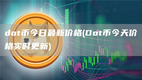 dot币今日最新价格 - Dot币今天价格实时更新